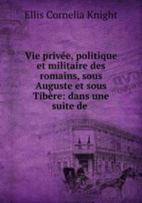 Vie prive, politique et militaire des romains, sous Auguste et sous Tibre: dans une suite de .