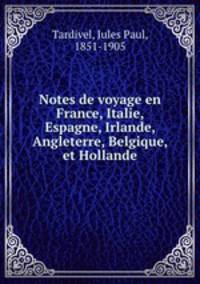 Notes de voyage en France, Italie, Espagne, Irlande, Angleterre, Belgique, et Hollande