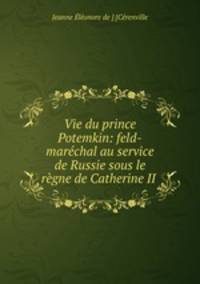 Vie du prince Potemkin: feld-marchal au service de Russie sous le rgne de Catherine II .