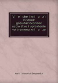 Vi e che i kni a z: russkoe gosudarstvennoe ustrostvo i upravlenie vo vremena kni a ze .