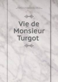 Vie de Monsieur Turgot .