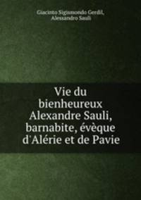 Vie du bienheureux Alexandre Sauli, barnabite, vque d`Alrie et de Pavie