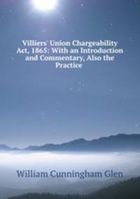 Villiers` Union Chargeability Act, 1865: With an Introduction and Commentary, Also the Practice .