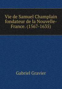 Vie de Samuel Champlain fondateur de la Nouvelle-France. (1567-1635)