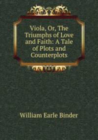 Viola, Or, The Triumphs of Love and Faith: A Tale of Plots and Counterplots