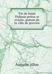 Vie de Saint Thibaut prtre et ermite, patron de la ville de provins