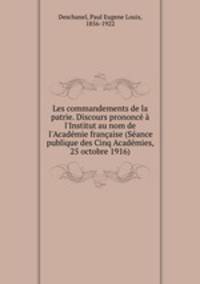 Les commandements de la patrie. Discours prononc l`Institut au nom de l`Acadmie franaise (Sance publique des Cinq Acadmies, 25 octobre 1916)