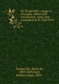 De Tocqueville`s voyage en Amrique. Edited with introduction, notes, and vocabulary by R. Clyde Ford