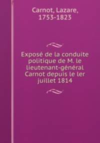 Expos de la conduite politique de M. le lieutenant-gnral Carnot depuis le ler juillet 1814