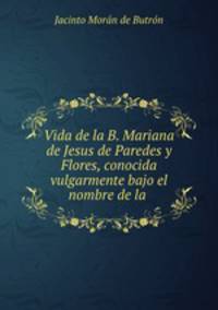 Vida de la B. Mariana de Jesus de Paredes y Flores, conocida vulgarmente bajo el nombre de la .