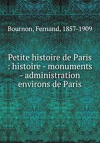 Petite histoire de Paris : histoire - monuments - administration environs de Paris