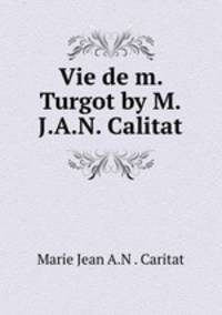Vie de m. Turgot by M.J.A.N. Calitat.