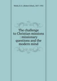 The challenge to Christian missions : missionary questions and the modern mind
