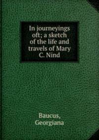 In journeyings oft; a sketch of the life and travels of Mary C. Nind