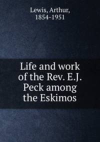 Life and work of the Rev. E.J. Peck among the Eskimos