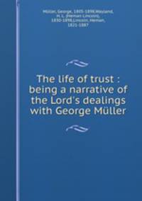 The life of trust : being a narrative of the Lord`s dealings with George Mller