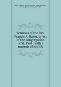 Sermons of the Rev. Francis A. Baker, priest of the congregation of St. Paul : with a memoir of his life