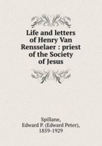 Life and letters of Henry Van Rensselaer : priest of the Society of Jesus