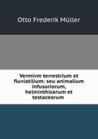 Vermivm terrestrium et fluviatilium: seu animalium infusoriorum, helminthicorum et testaceorum .