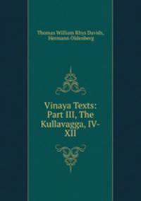 Vinaya Texts: Part III, The Kullavagga, IV-XII