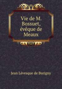 Vie de M. Bossuet, vque de Meaux