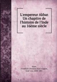 L`empereur Akbar. Un chapitre de l`histoire de l`Inde au 16me sicle