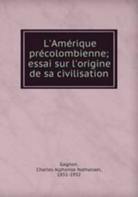 L`Amrique prcolombienne; essai sur l`origine de sa civilisation