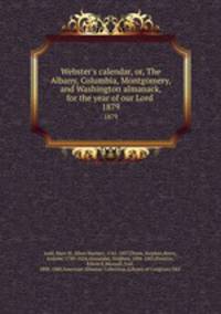 Webster`s calendar, or, The Albany, Columbia, Montgomery, and Washington almanack, for the year of our Lord .. 1879