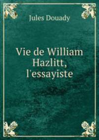 Vie de William Hazlitt, l`essayiste