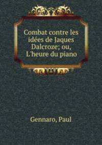 Combat contre les ides de Jaques Dalcroze; ou, L`heure du piano