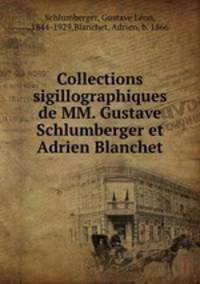 Collections sigillographiques de MM. Gustave Schlumberger et Adrien Blanchet