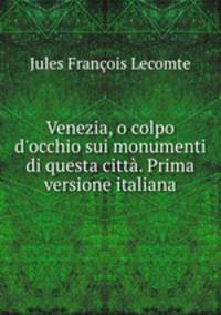 Venezia, o colpo d`occhio sui monumenti di questa citt. Prima versione italiana