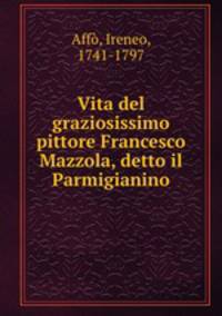 Vita del graziosissimo pittore Francesco Mazzola, detto il Parmigianino