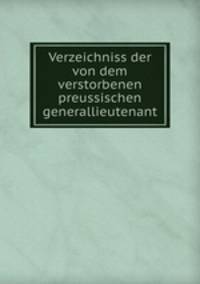 Verzeichniss der von dem verstorbenen preussischen generallieutenant