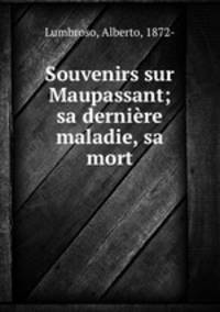Souvenirs sur Maupassant; sa dernire maladie, sa mort
