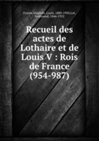 Recueil des actes de Lothaire et de Louis V : Rois de France (954-987)