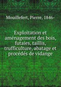 Exploitation et amnagement des bois, futaies, taillis, trufficulture, abatage et procds de vidange
