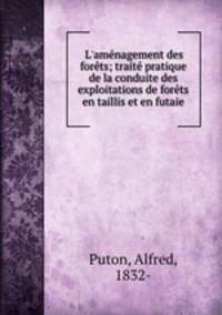 L`amnagement des forts; trait pratique de la conduite des exploitations de forts en taillis et en futaie