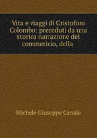 Vita e viaggi di Cristoforo Colombo: preceduti da una storica narrazione del commericio, della .