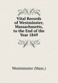 Vital Records of Westminster, Massachusetts, to the End of the Year 1849