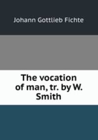The vocation of man, tr. by W. Smith