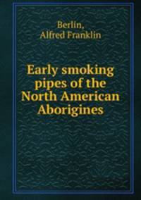 Early smoking pipes of the North American Aborigines