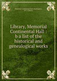 Library, Memorial Continental Hall : b a list of the historical and genealogical works