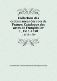 Collection des ordonnances des rois de France: Catalogue des actes de Franois Ier. 1, 1515-1530