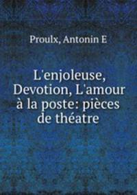 L`enjoleuse, Devotion, L`amour la poste: pices de thatre
