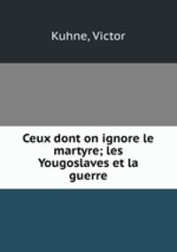 Ceux dont on ignore le martyre; les Yougoslaves et la guerre