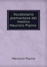 Vocabolario piemontese del medico Maurizio Pipino .
