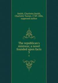 The republican`s mistress; a novel founded upon facts. 3