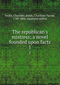 The republican`s mistress; a novel founded upon facts. 1