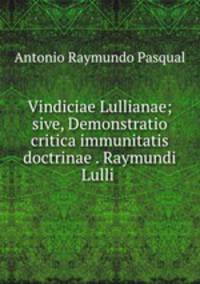 Vindiciae Lullianae; sive, Demonstratio critica immunitatis doctrinae . Raymundi Lulli .